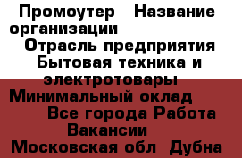 Промоутер › Название организации ­ Fusion Service › Отрасль предприятия ­ Бытовая техника и электротовары › Минимальный оклад ­ 14 000 - Все города Работа » Вакансии   . Московская обл.,Дубна г.